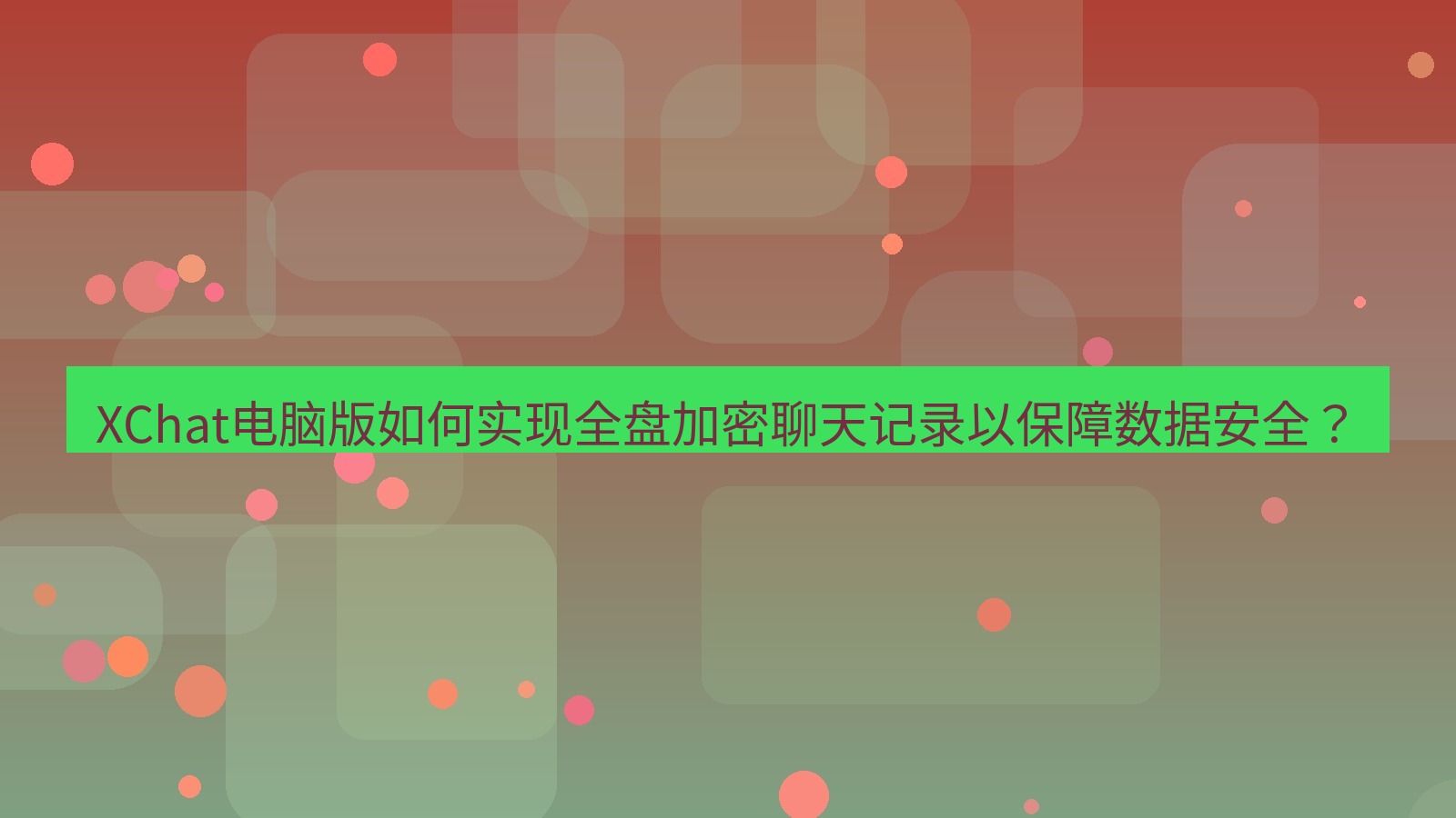xchat XChat电脑版如何实现全盘加密聊天记录以保障数据安全？