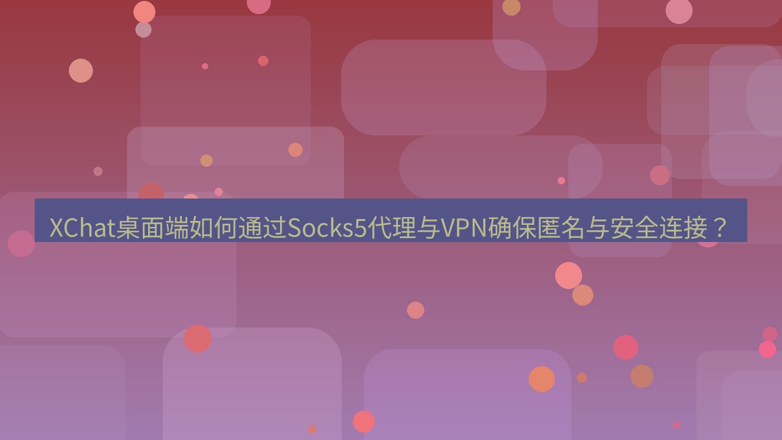 xchat XChat桌面端如何通过Socks5代理与VPN确保匿名与安全连接？