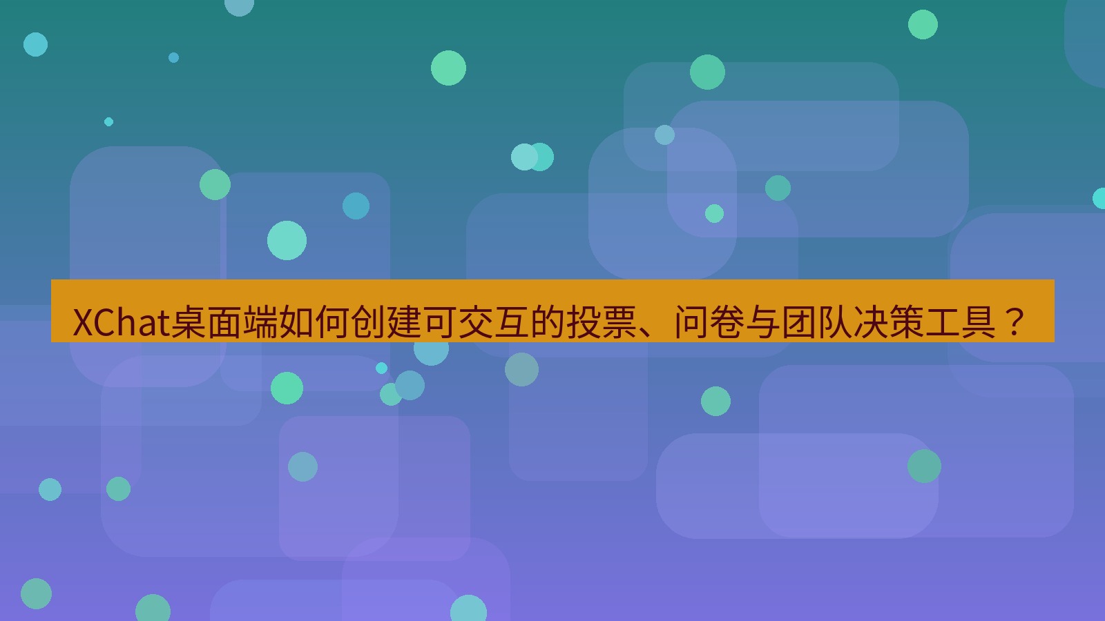 xchat XChat桌面端如何创建可交互的投票、问卷与团队决策工具？