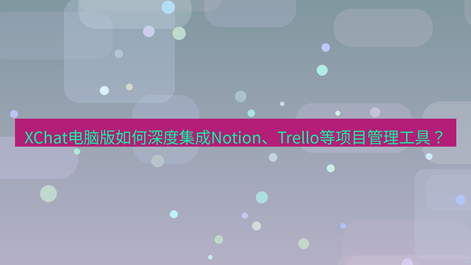 xchat XChat电脑版如何深度集成Notion、Trello等项目管理工具？