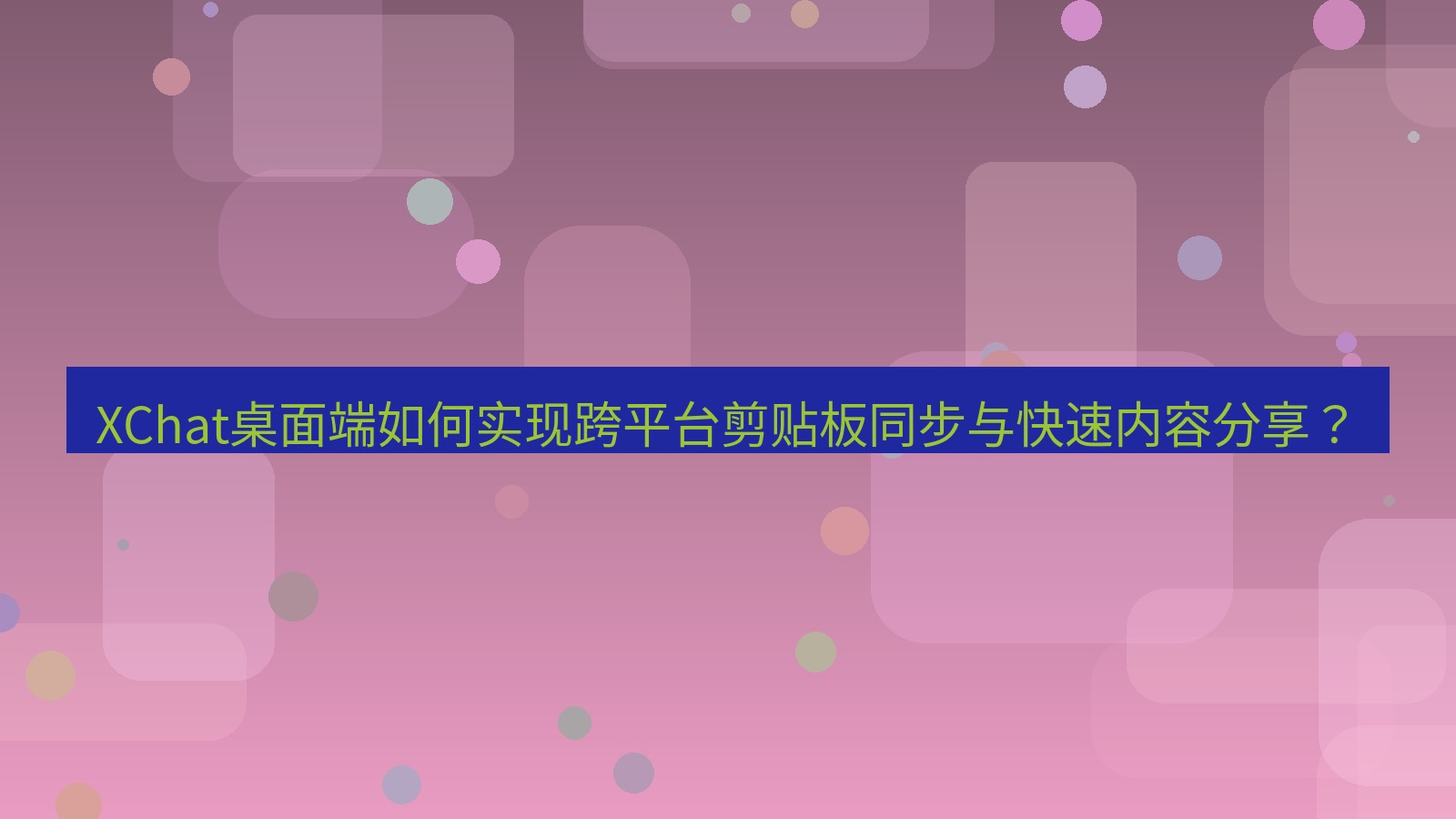 xchat XChat桌面端如何实现跨平台剪贴板同步与快速内容分享？