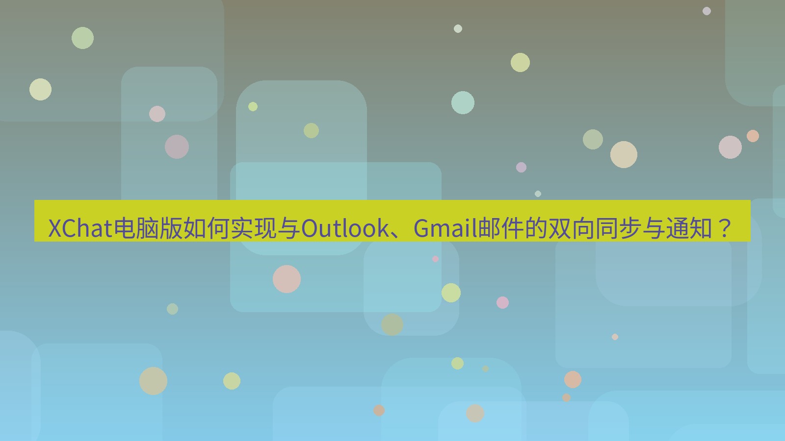 xchat XChat电脑版如何实现与Outlook、Gmail邮件的双向同步与通知？