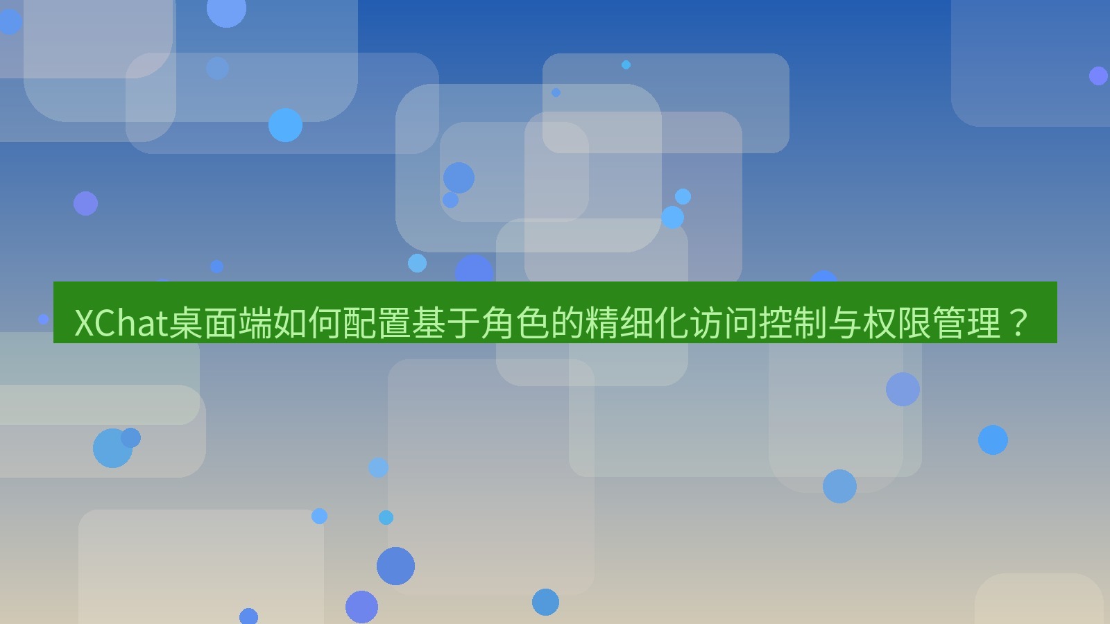 xchat XChat桌面端如何配置基于角色的精细化访问控制与权限管理？