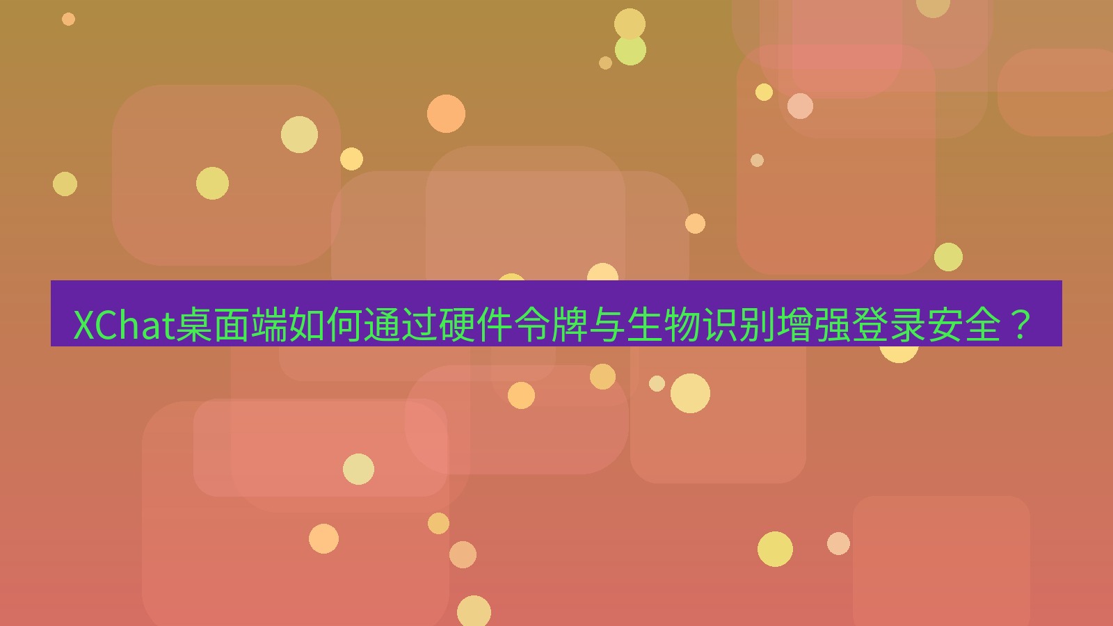 xchat XChat桌面端如何通过硬件令牌与生物识别增强登录安全？