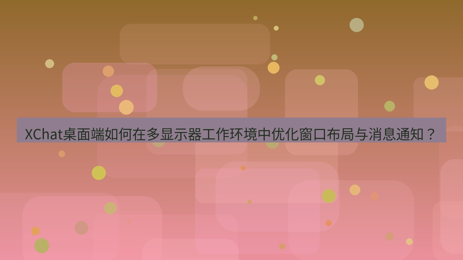 xchat XChat桌面端如何在多显示器工作环境中优化窗口布局与消息通知？