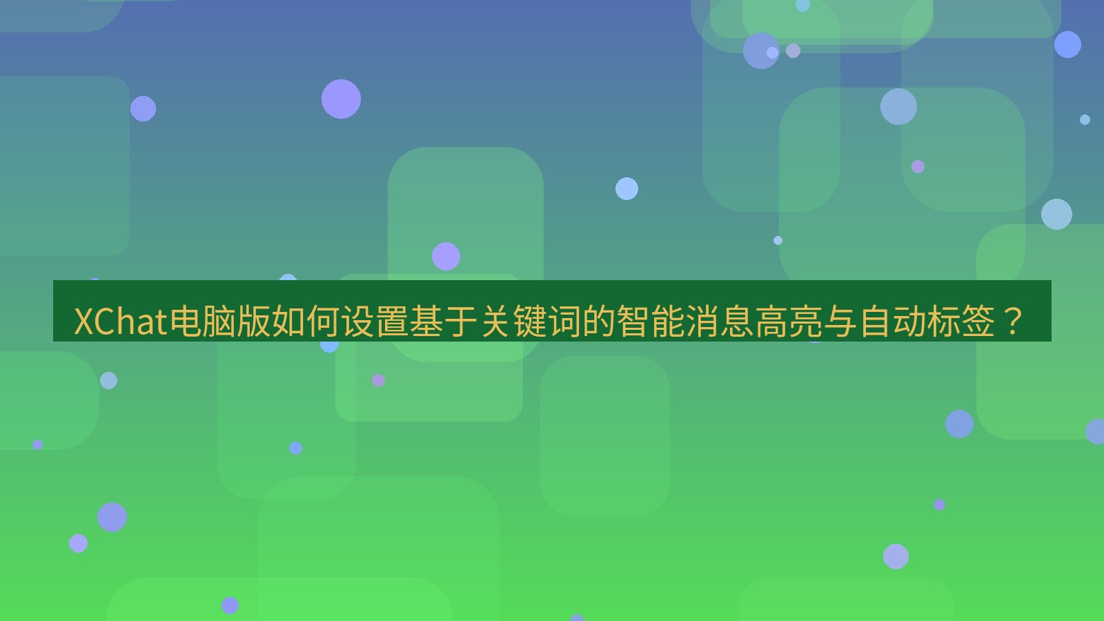 xchat XChat电脑版如何设置基于关键词的智能消息高亮与自动标签？