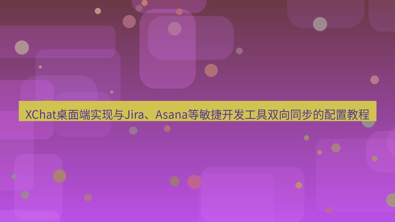 xchat XChat桌面端实现与Jira、Asana等敏捷开发工具双向同步的配置教程