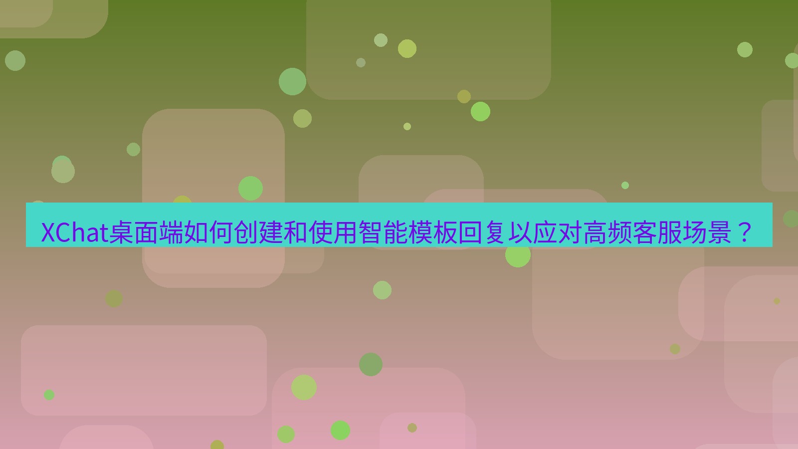 xchat XChat桌面端如何创建和使用智能模板回复以应对高频客服场景？