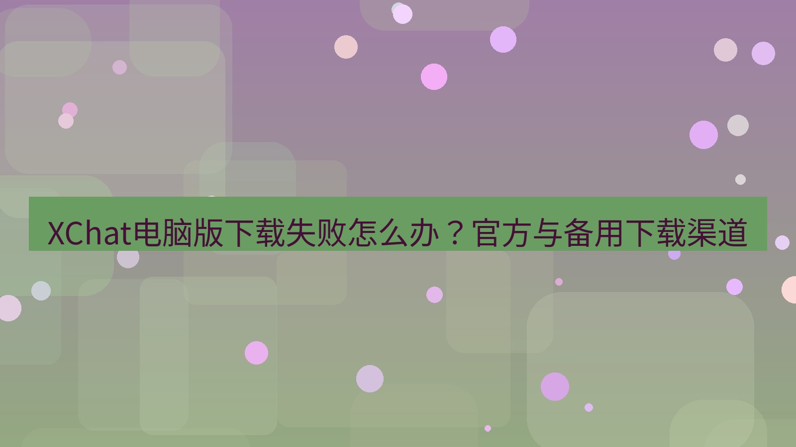 xchat XChat电脑版下载失败怎么办？官方与备用下载渠道