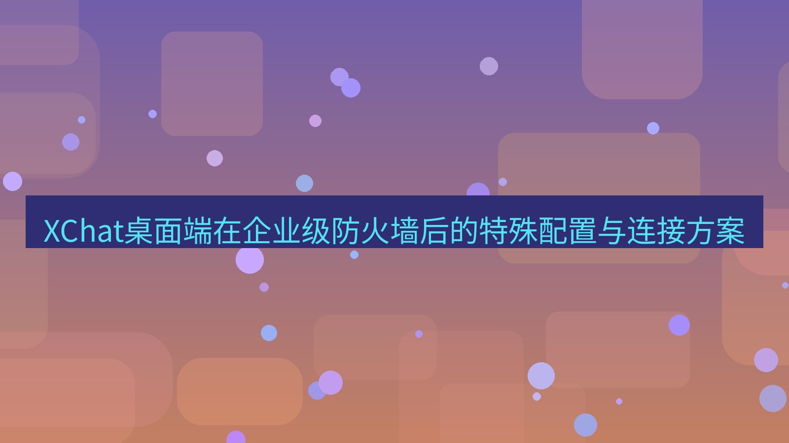 xchat XChat桌面端在企业级防火墙后的特殊配置与连接方案