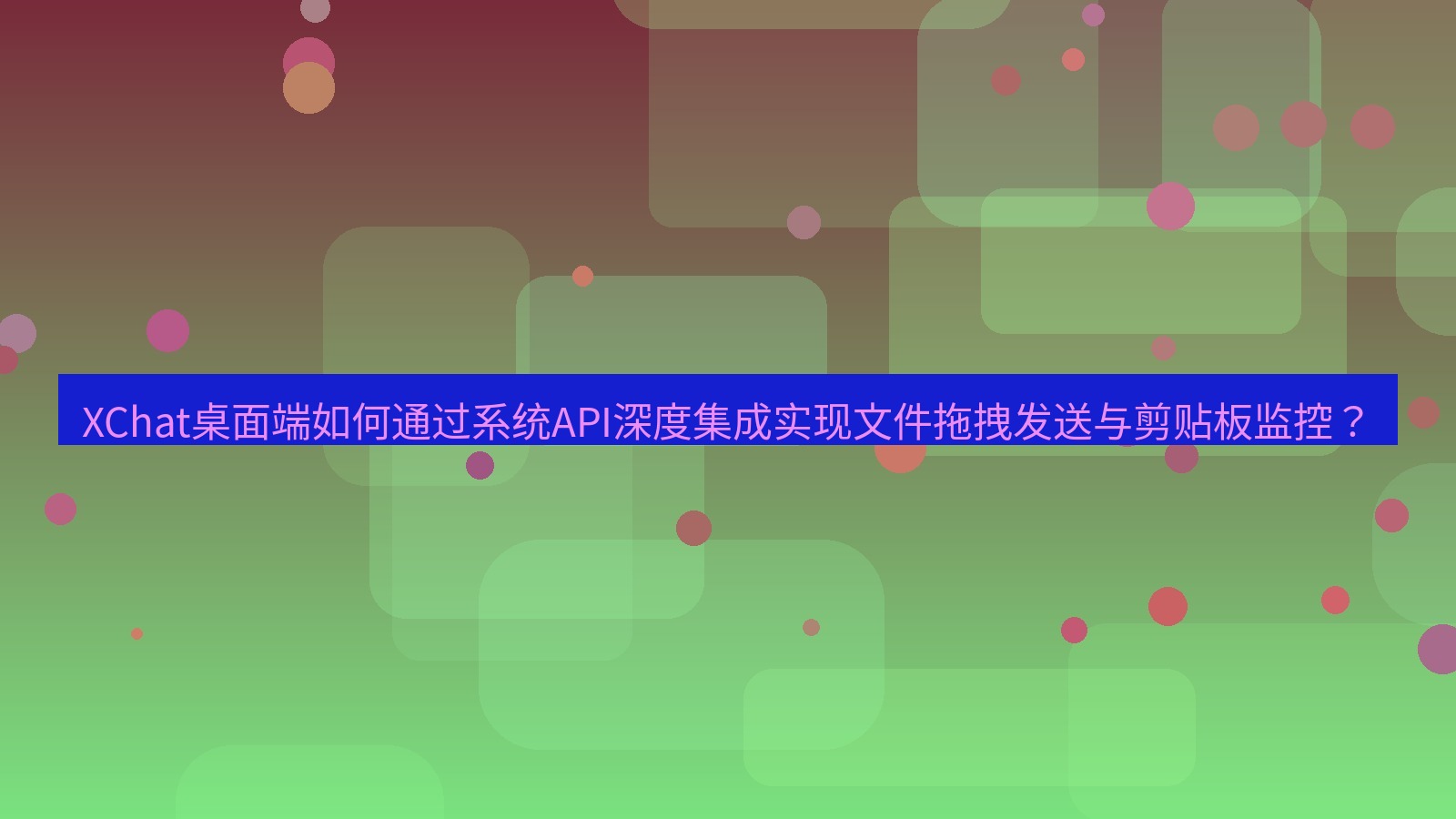 xchat XChat桌面端如何通过系统API深度集成实现文件拖拽发送与剪贴板监控？