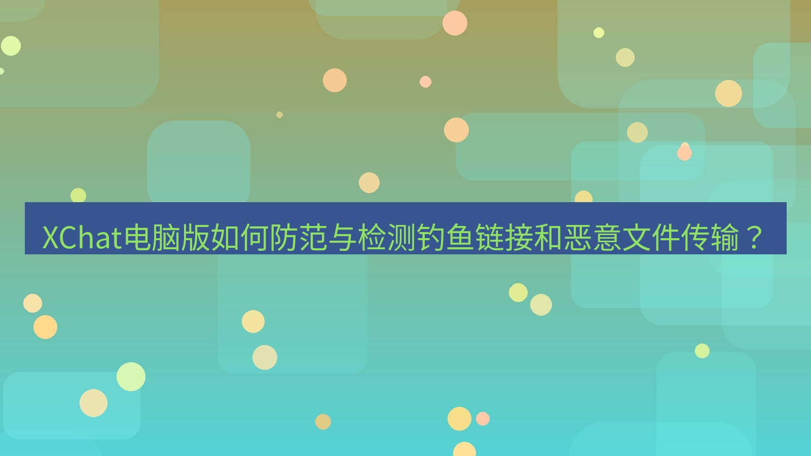 xchat XChat电脑版如何防范与检测钓鱼链接和恶意文件传输？