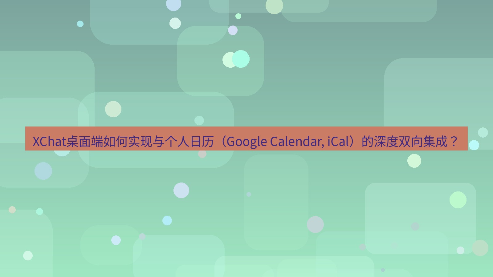 xchat XChat桌面端如何实现与个人日历（Google Calendar, iCal）的深度双向集成？