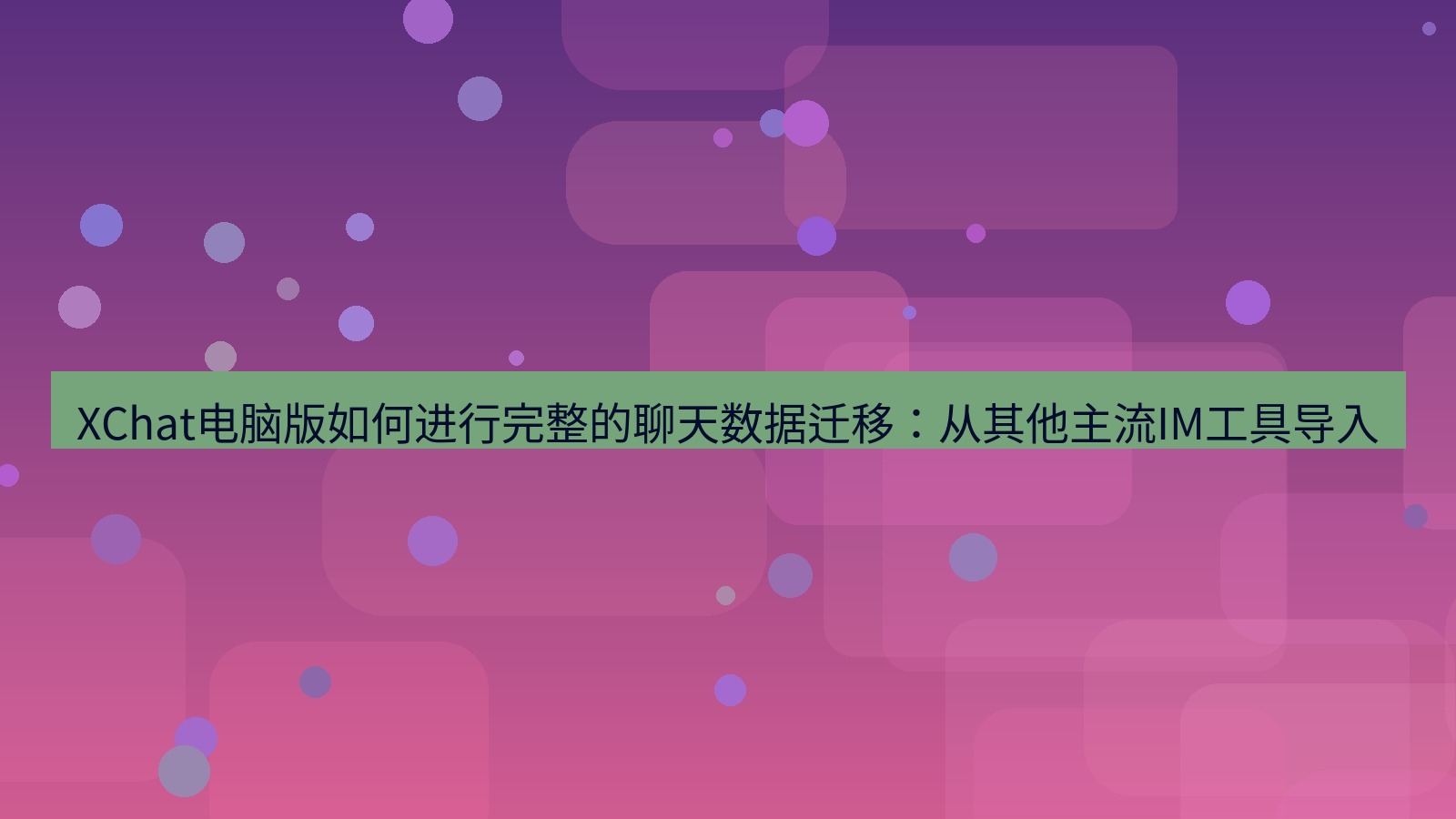 xchat XChat电脑版如何进行完整的聊天数据迁移：从其他主流IM工具导入