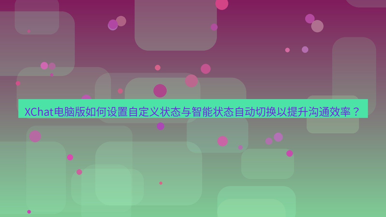 xchat XChat电脑版如何设置自定义状态与智能状态自动切换以提升沟通效率？