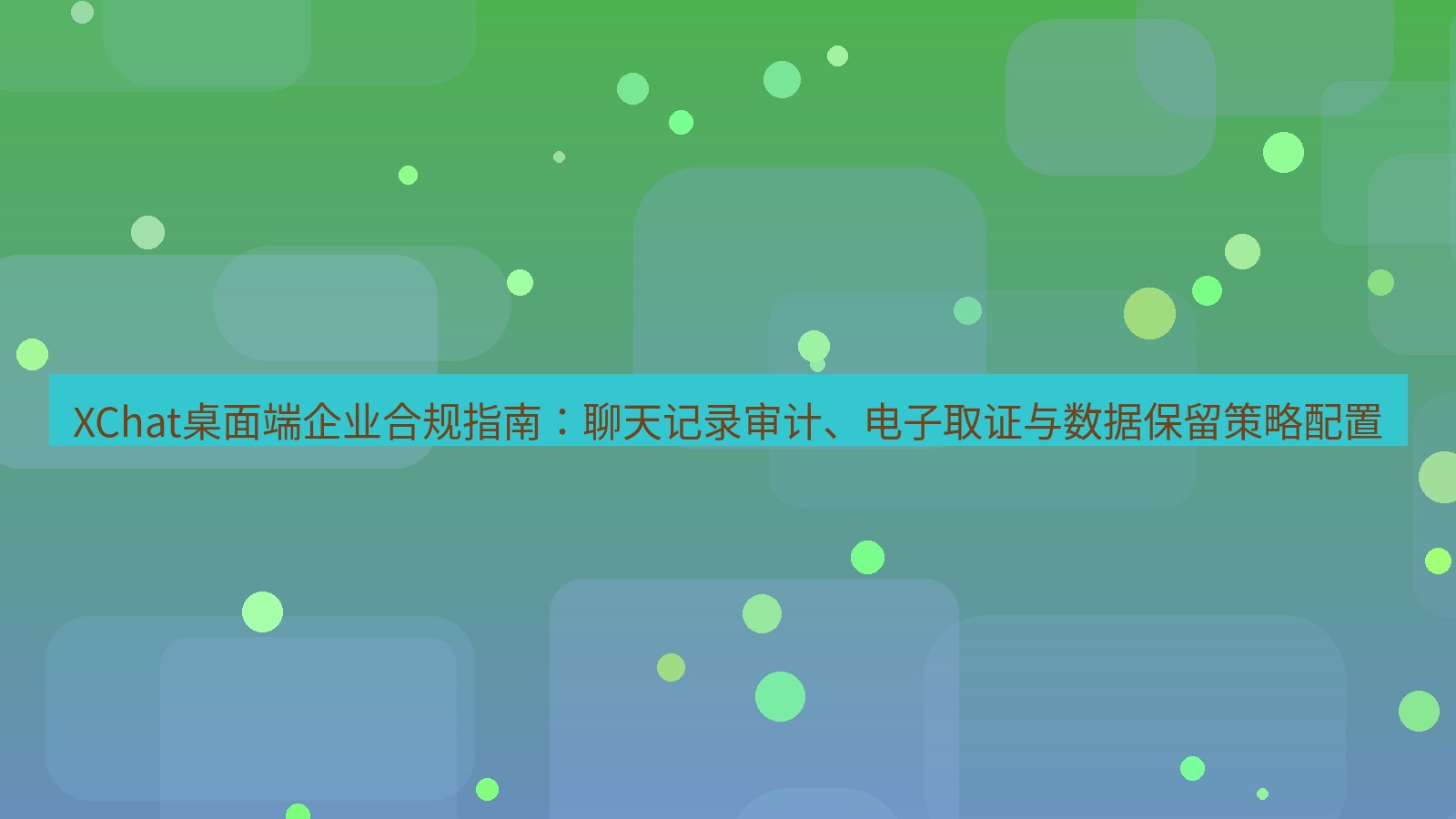 xchat XChat桌面端企业合规指南：聊天记录审计、电子取证与数据保留策略配置