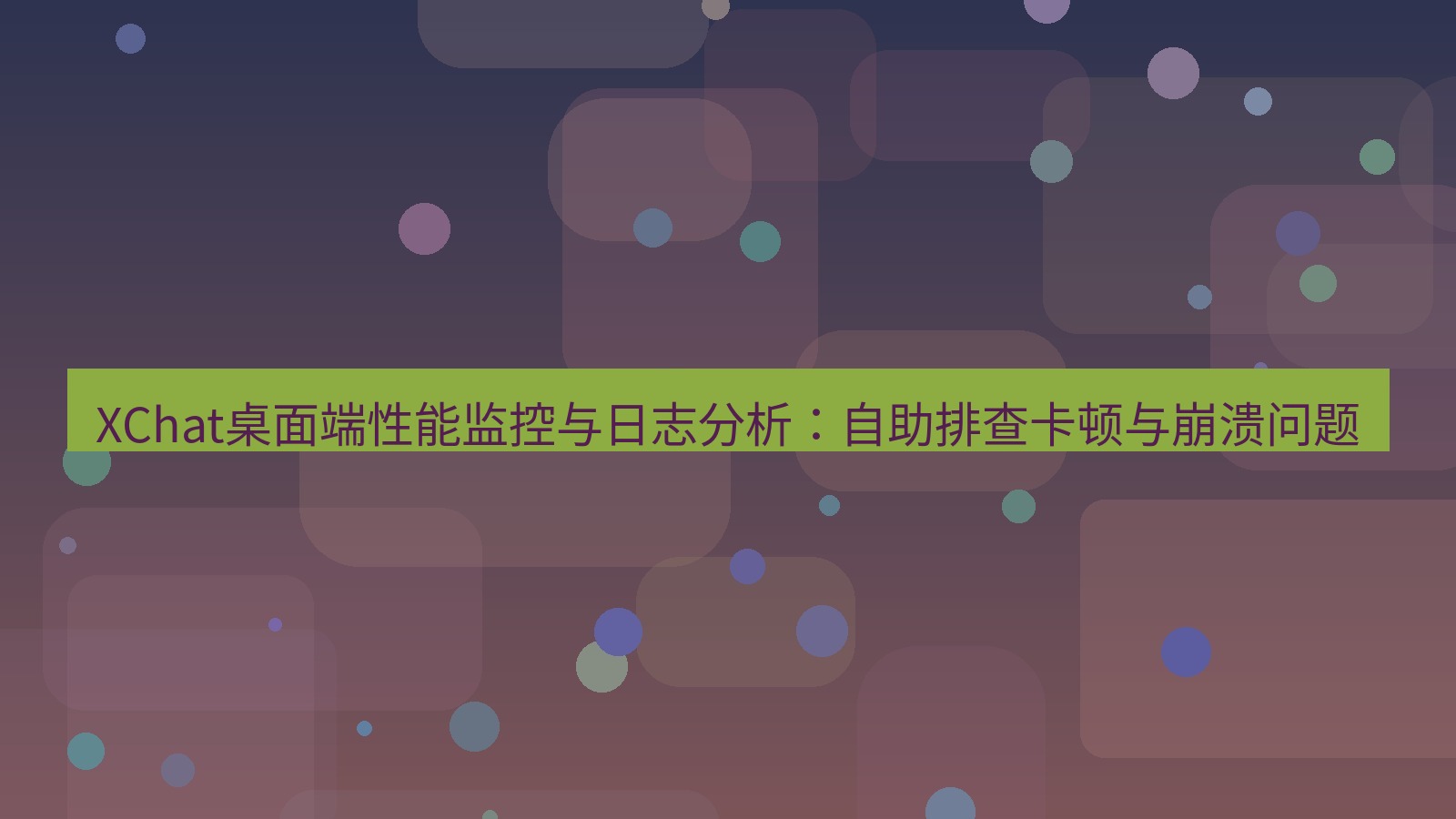 xchat XChat桌面端性能监控与日志分析：自助排查卡顿与崩溃问题