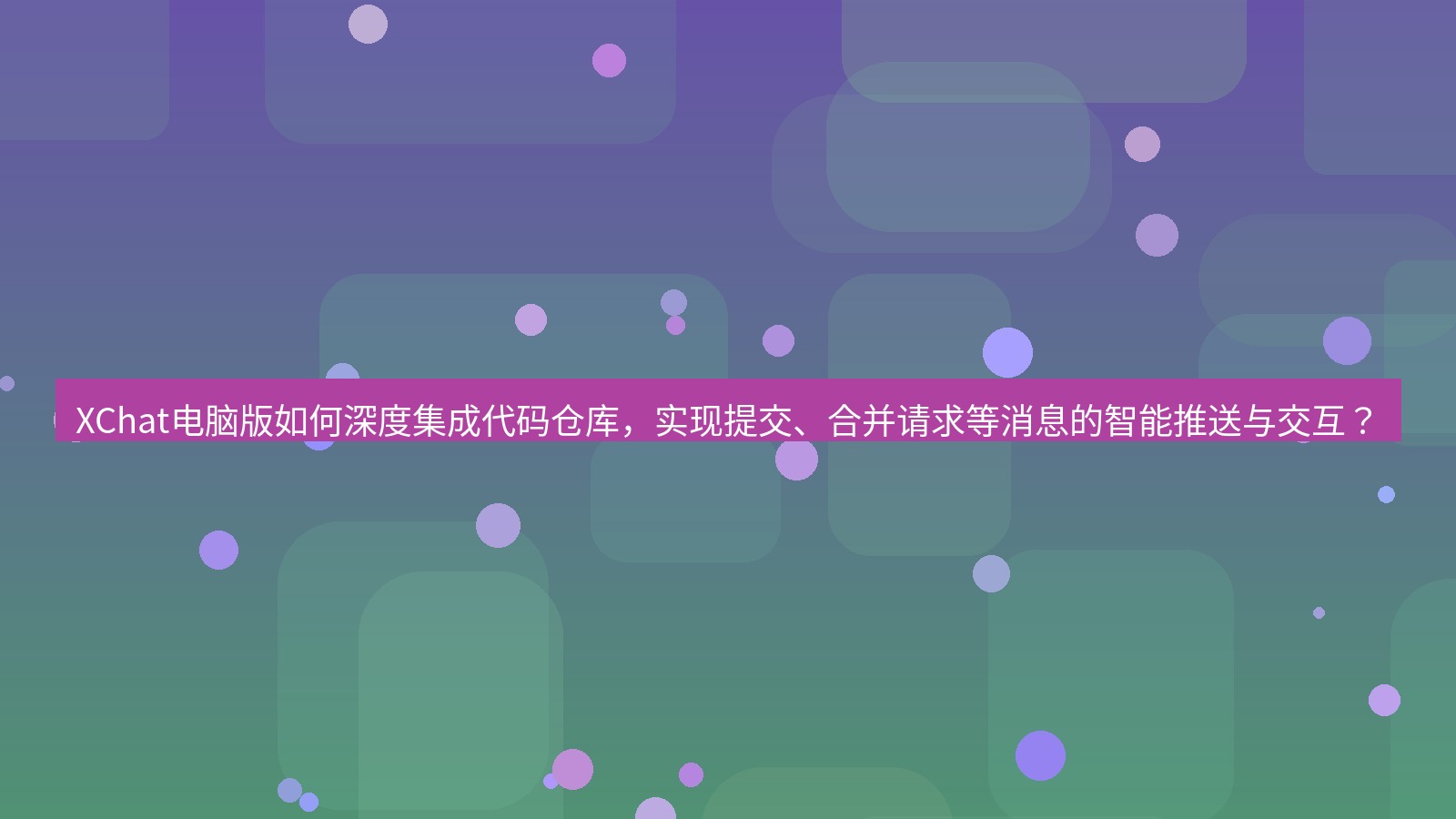 xchat XChat电脑版如何深度集成代码仓库，实现提交、合并请求等消息的智能推送与交互？