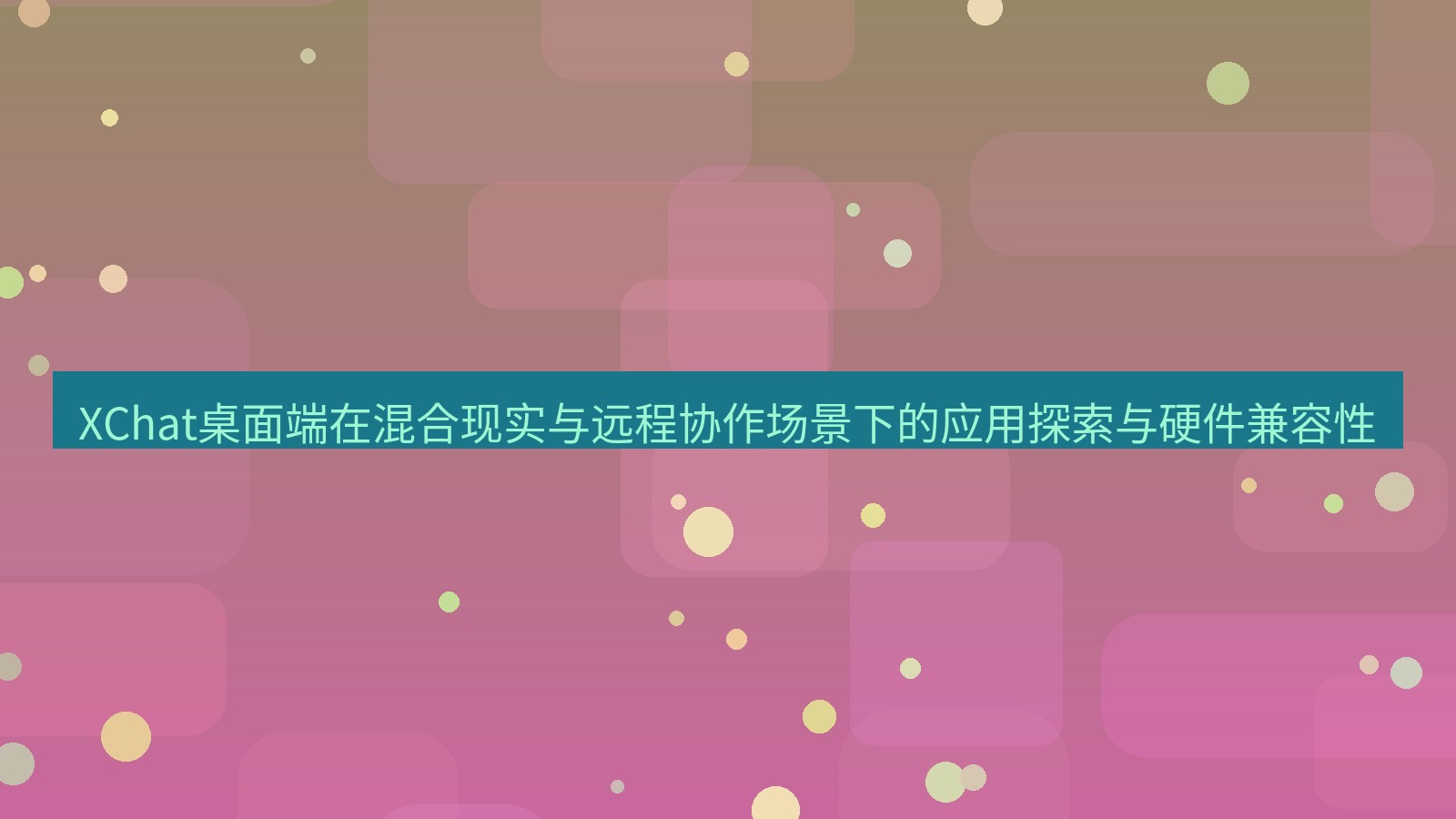 xchat XChat桌面端在混合现实与远程协作场景下的应用探索与硬件兼容性