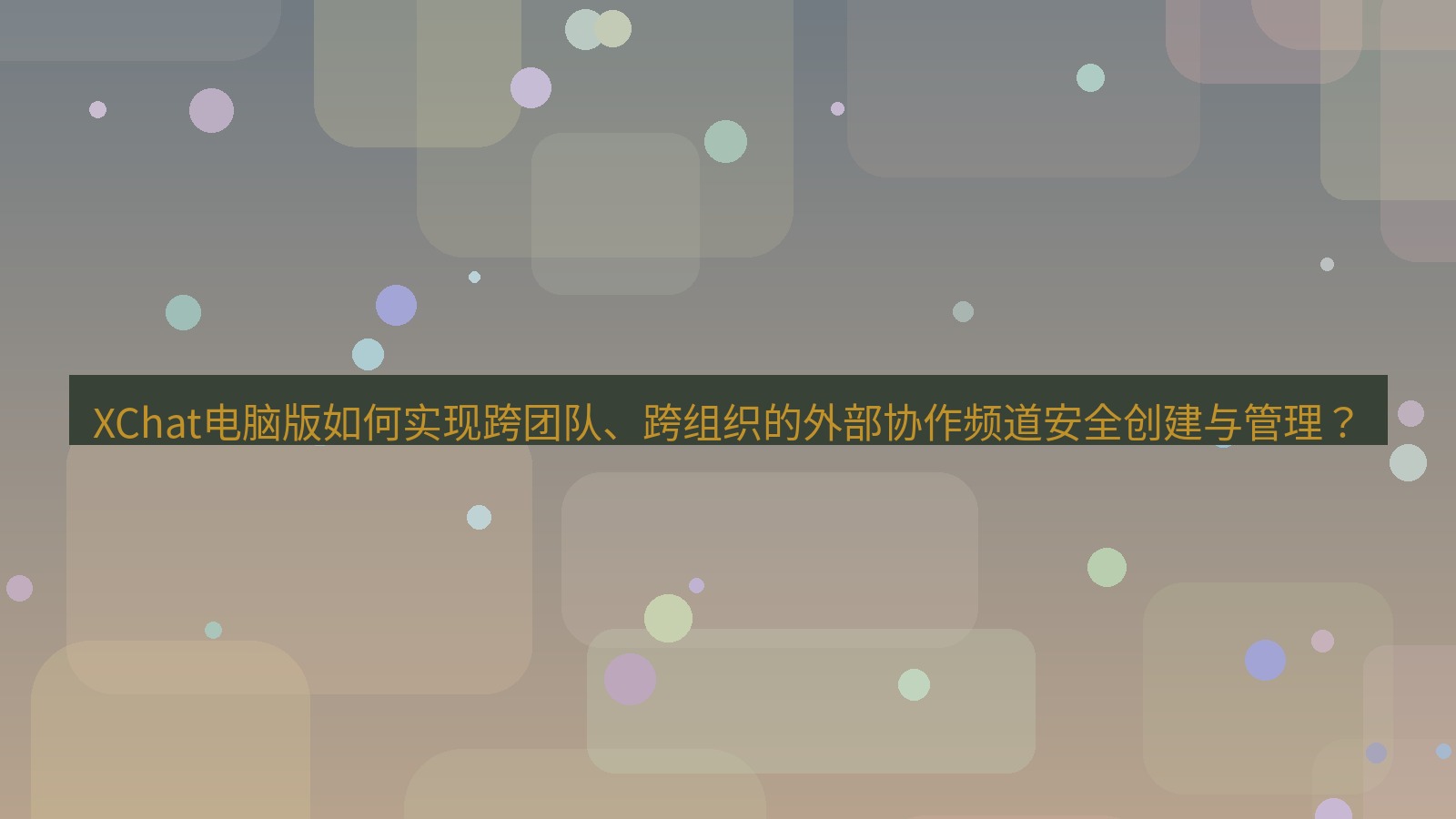 xchat XChat电脑版如何实现跨团队、跨组织的外部协作频道安全创建与管理？