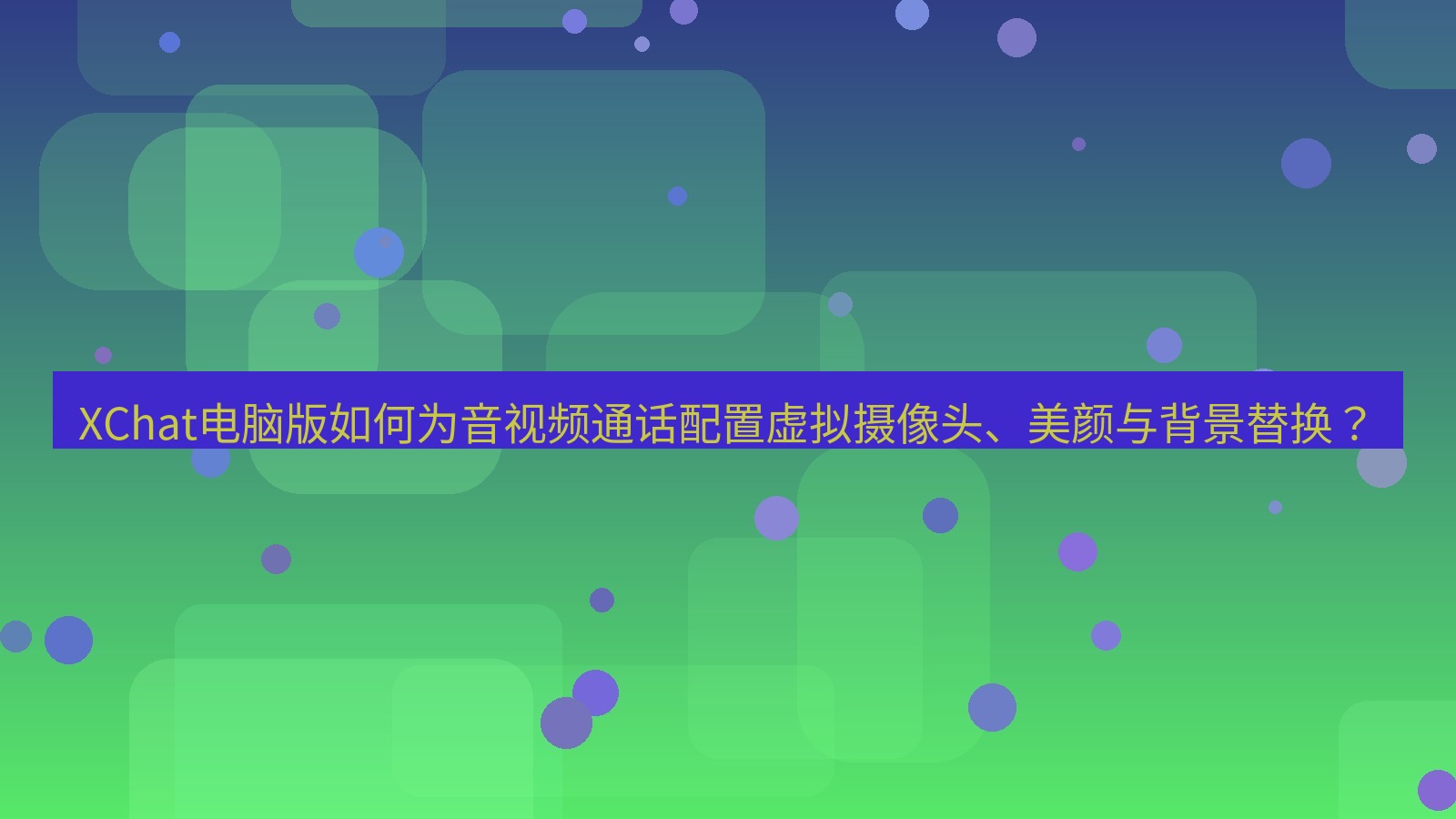 xchat XChat电脑版如何为音视频通话配置虚拟摄像头、美颜与背景替换？