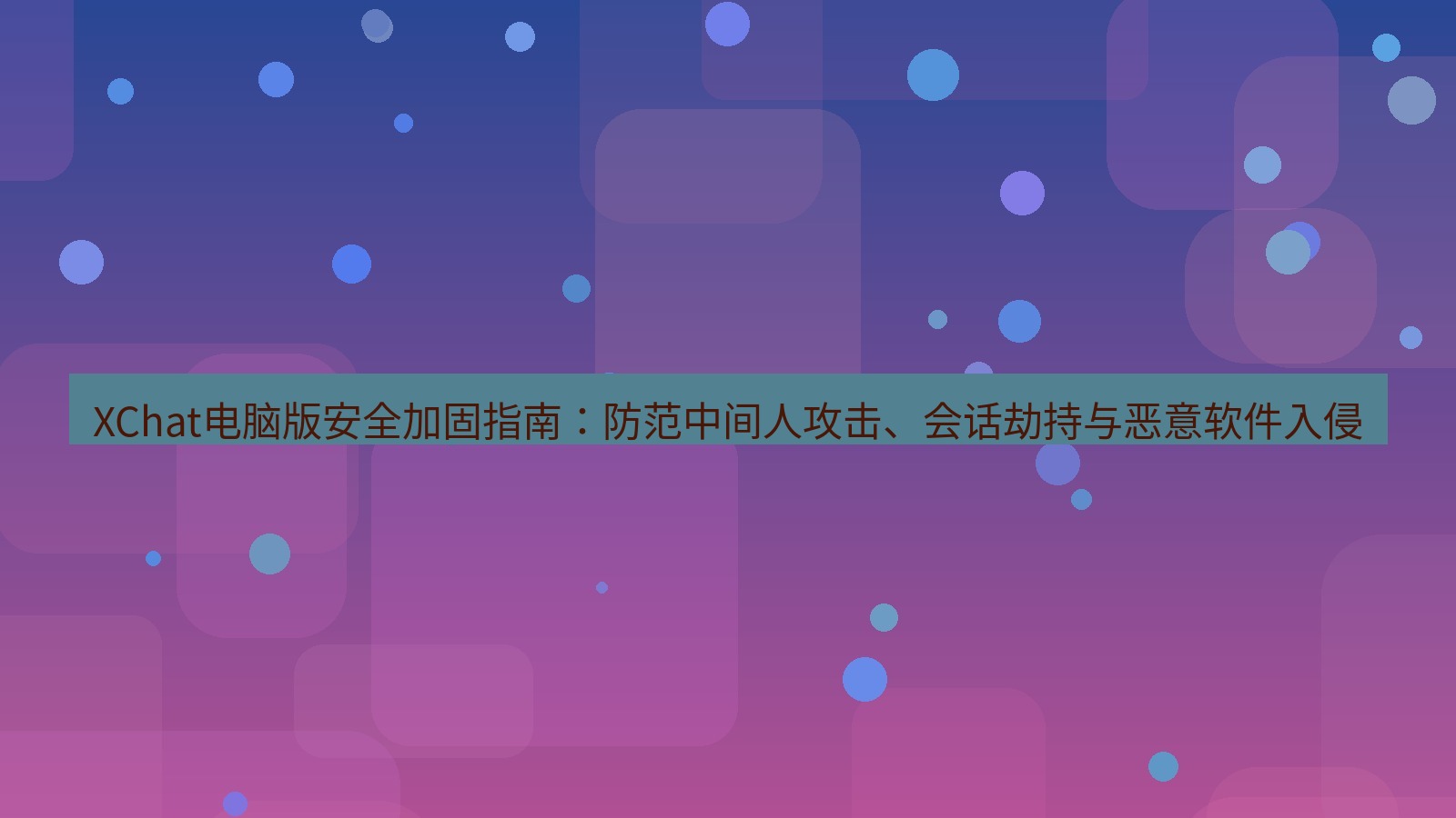 xchat XChat电脑版安全加固指南：防范中间人攻击、会话劫持与恶意软件入侵