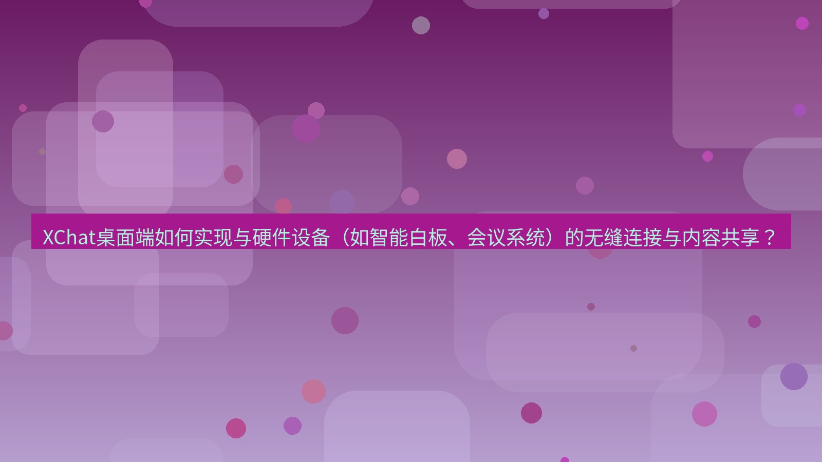 xchat XChat桌面端如何实现与硬件设备（如智能白板、会议系统）的无缝连接与内容共享？