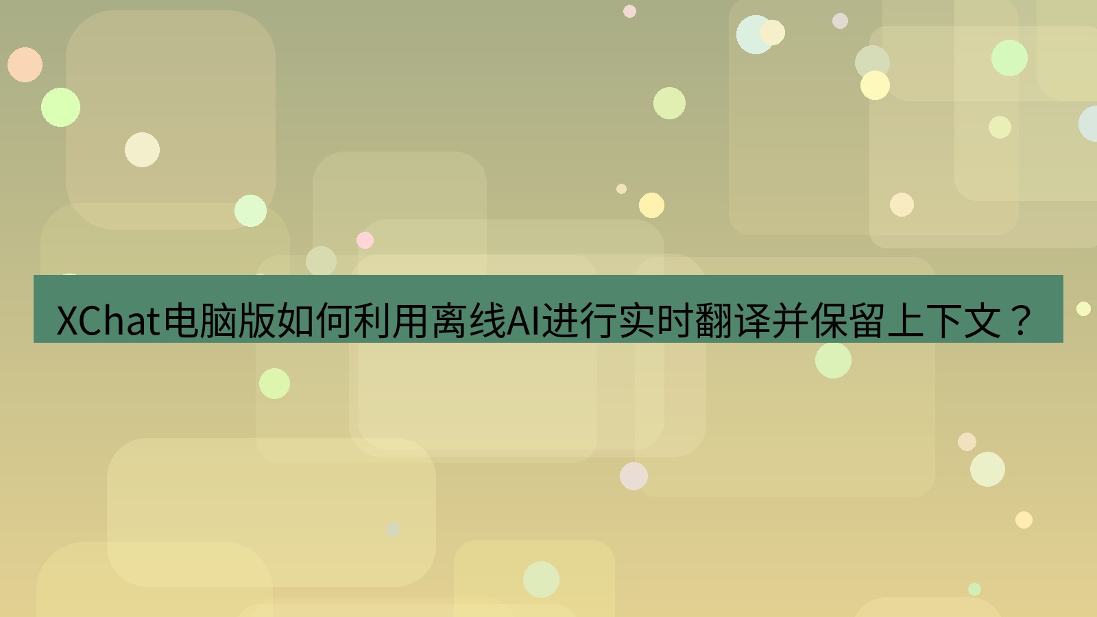 xchat XChat电脑版如何利用离线AI进行实时翻译并保留上下文？