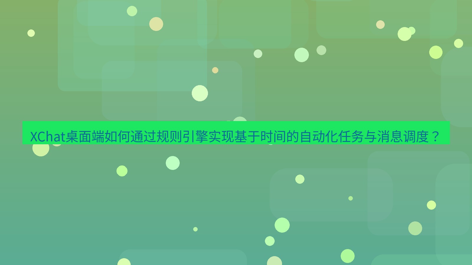 xchat XChat桌面端如何通过规则引擎实现基于时间的自动化任务与消息调度？
