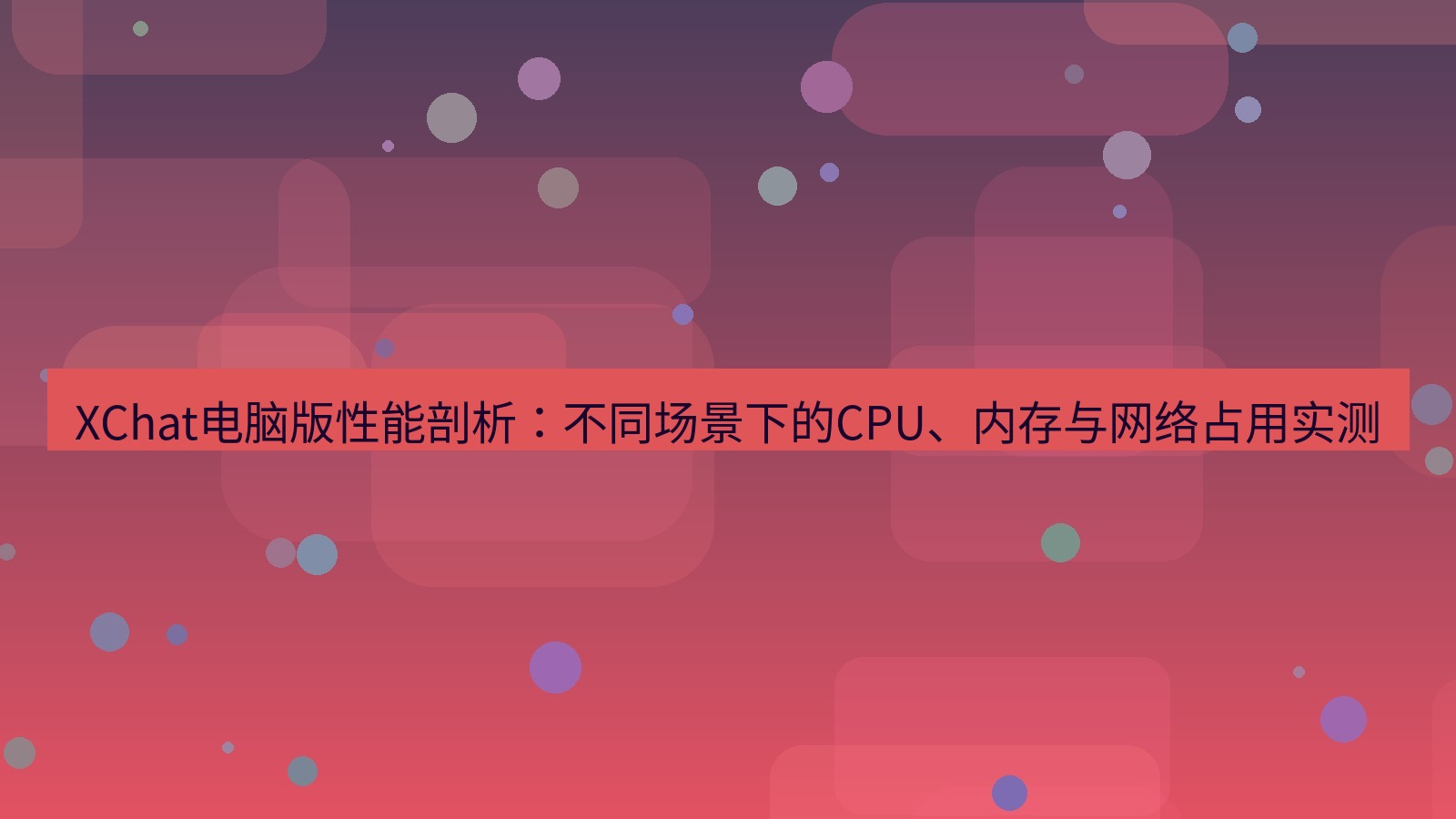 xchat XChat电脑版性能剖析：不同场景下的CPU、内存与网络占用实测