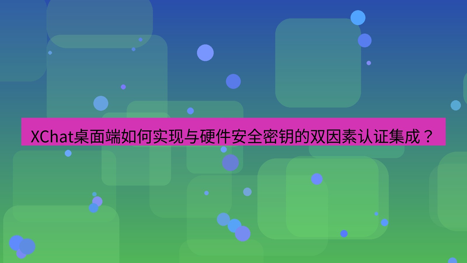 xchat XChat桌面端如何实现与硬件安全密钥的双因素认证集成？