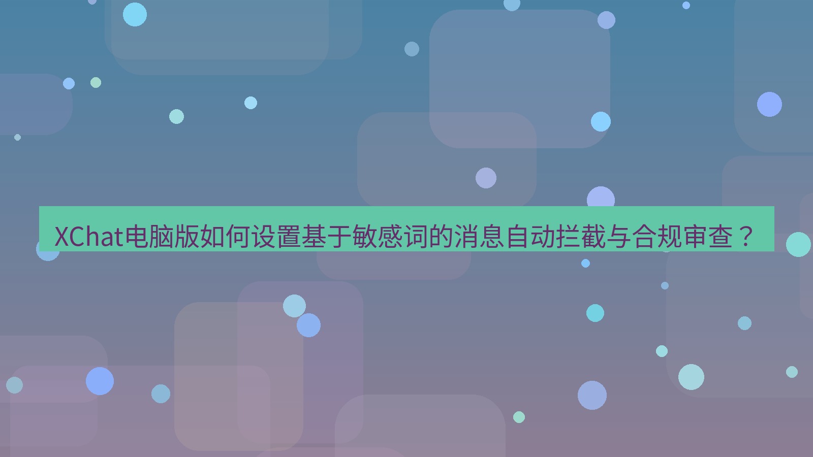 xchat XChat电脑版如何设置基于敏感词的消息自动拦截与合规审查？