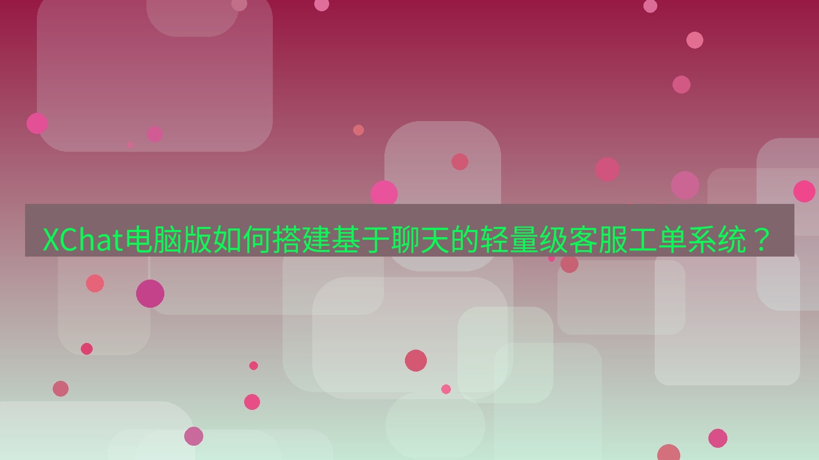 xchat XChat电脑版如何搭建基于聊天的轻量级客服工单系统？