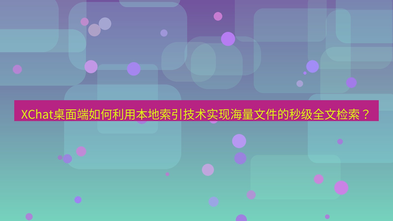 xchat XChat桌面端如何利用本地索引技术实现海量文件的秒级全文检索？