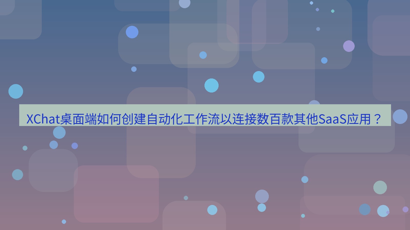 xchat XChat桌面端如何创建自动化工作流以连接数百款其他SaaS应用？