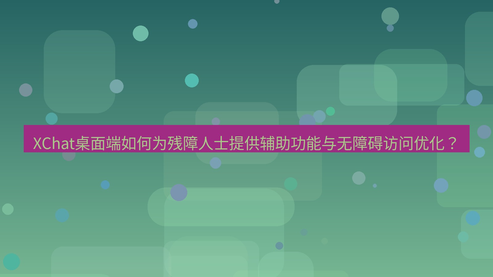 xchat XChat桌面端如何为残障人士提供辅助功能与无障碍访问优化？