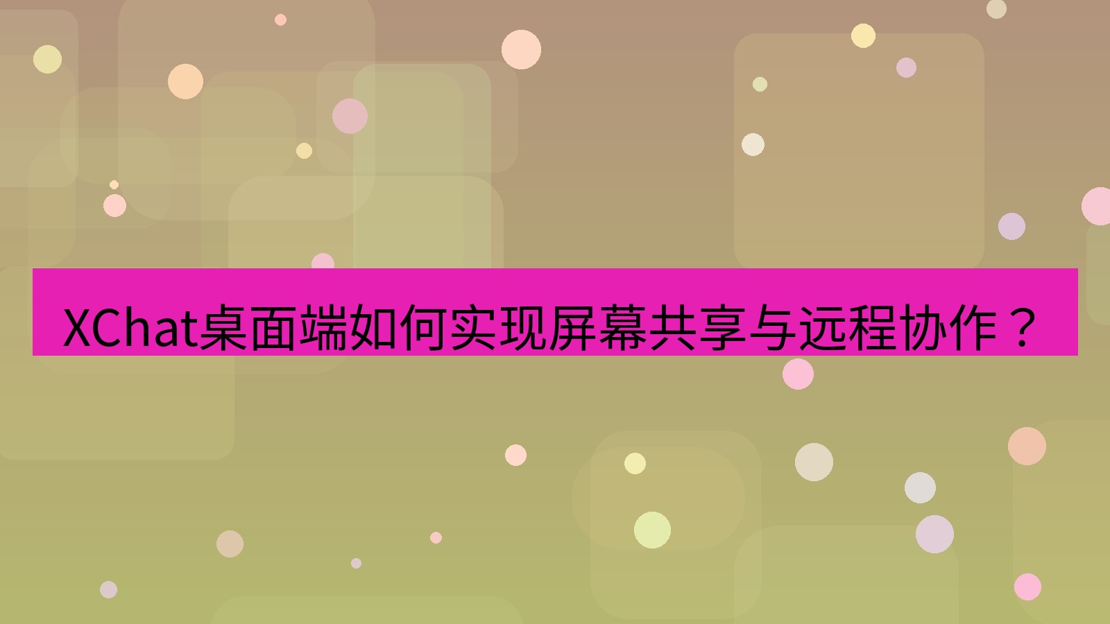 xchat XChat桌面端如何实现屏幕共享与远程协作？