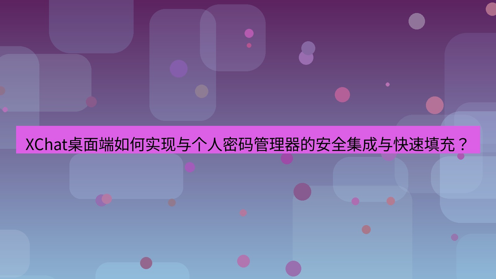 xchat XChat桌面端如何实现与个人密码管理器的安全集成与快速填充？