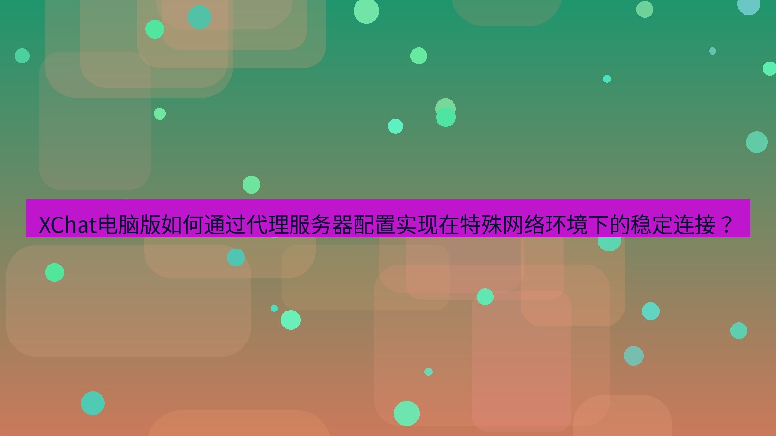 xchat XChat电脑版如何通过代理服务器配置实现在特殊网络环境下的稳定连接？