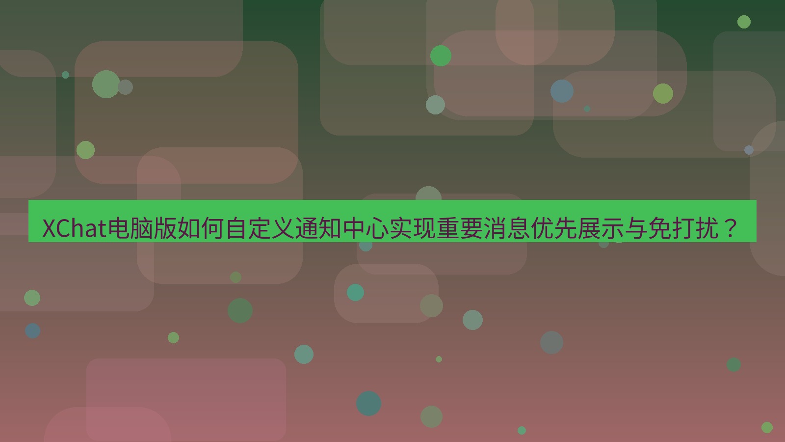 xchat XChat电脑版如何自定义通知中心实现重要消息优先展示与免打扰？