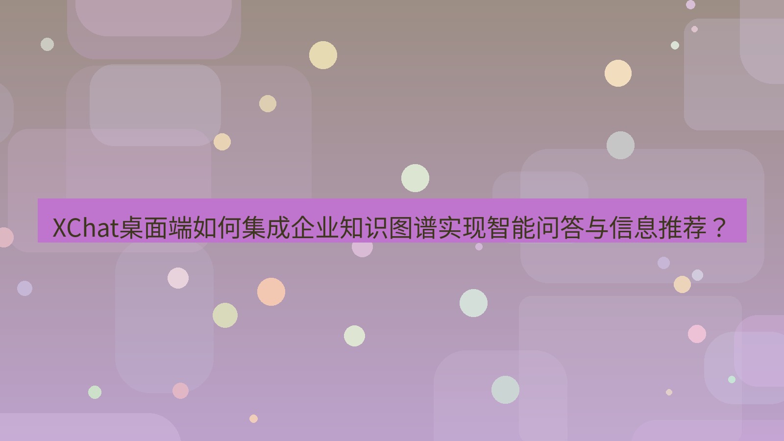xchat XChat桌面端如何集成企业知识图谱实现智能问答与信息推荐？