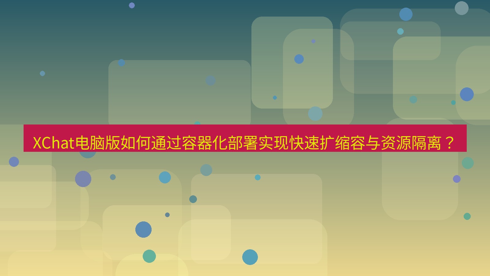 xchat XChat电脑版如何通过容器化部署实现快速扩缩容与资源隔离？