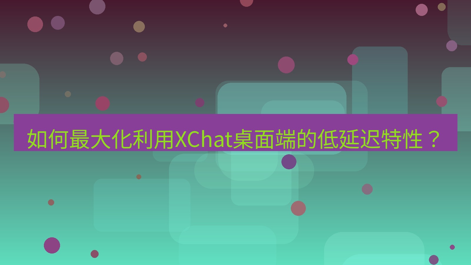 xchat 如何最大化利用XChat桌面端的低延迟特性？
