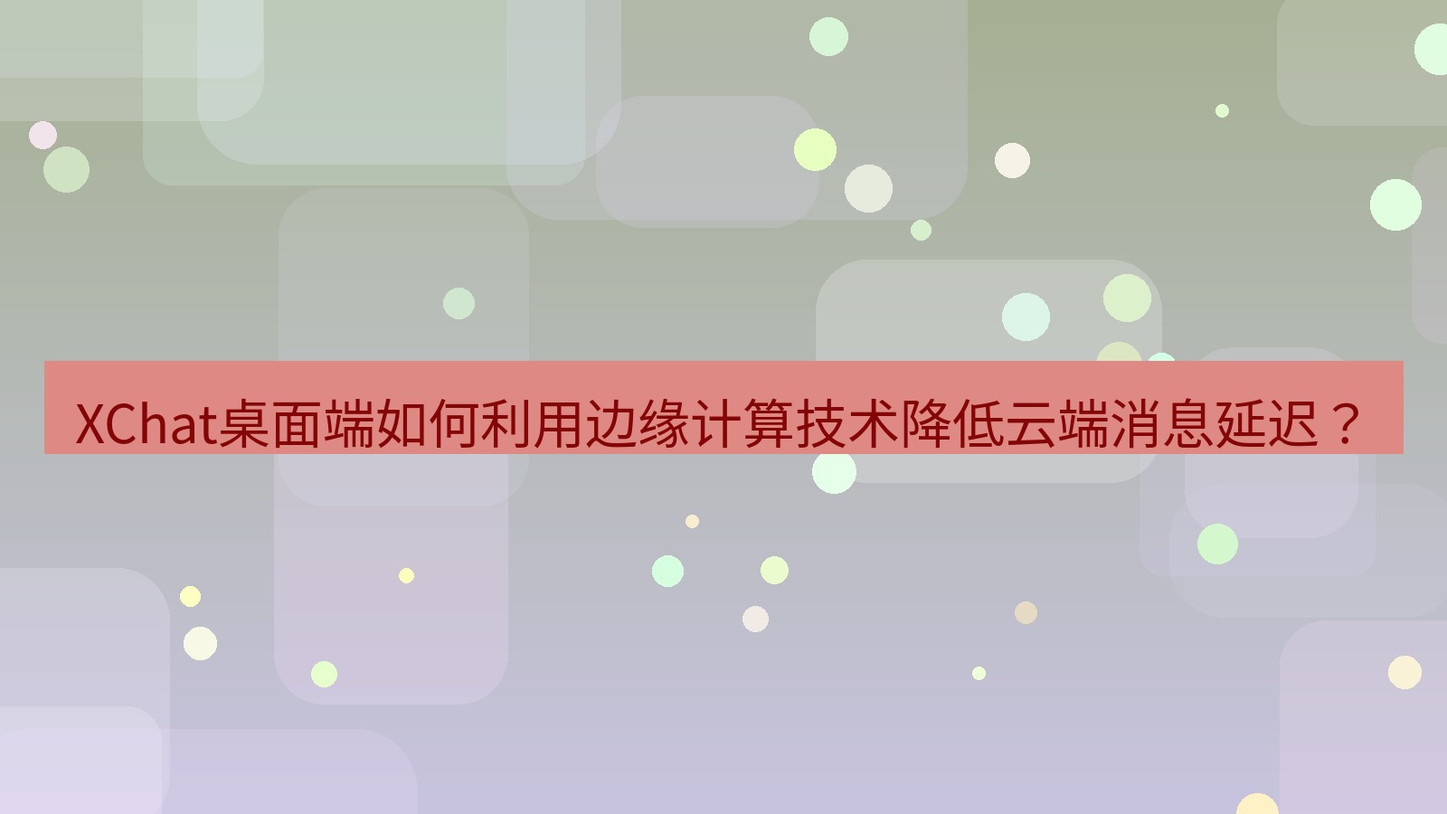 xchat XChat桌面端如何利用边缘计算技术降低云端消息延迟？