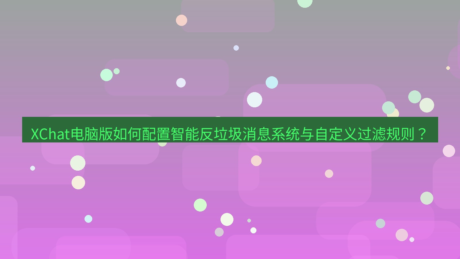 xchat XChat电脑版如何配置智能反垃圾消息系统与自定义过滤规则？