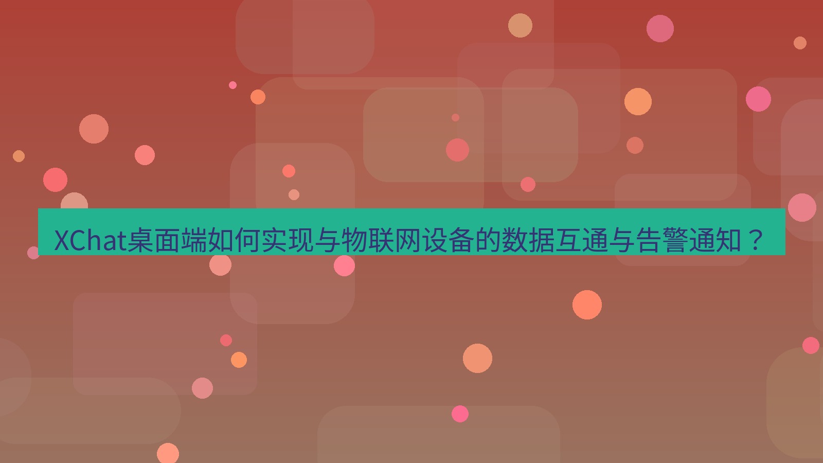 xchat XChat桌面端如何实现与物联网设备的数据互通与告警通知？