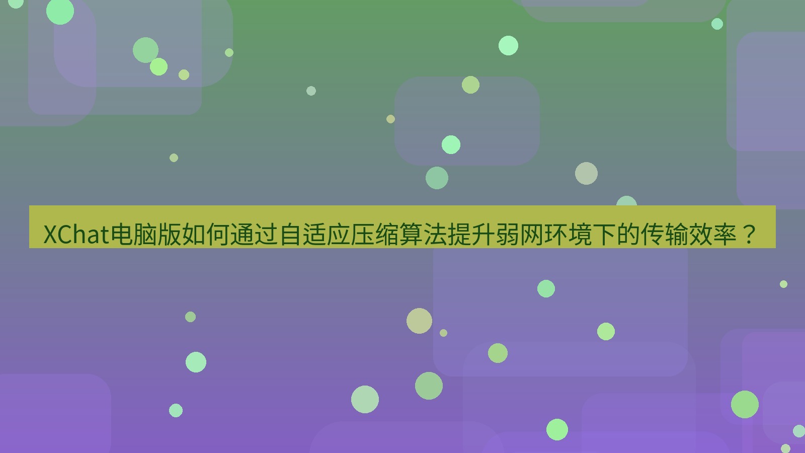 xchat XChat电脑版如何通过自适应压缩算法提升弱网环境下的传输效率？