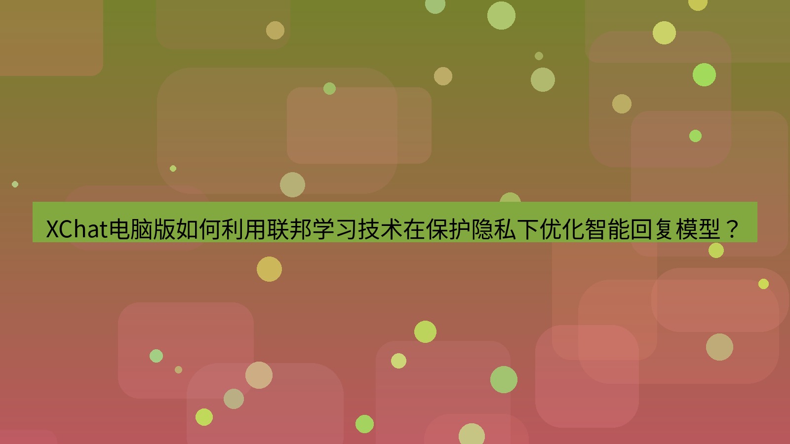 xchat XChat电脑版如何利用联邦学习技术在保护隐私下优化智能回复模型？