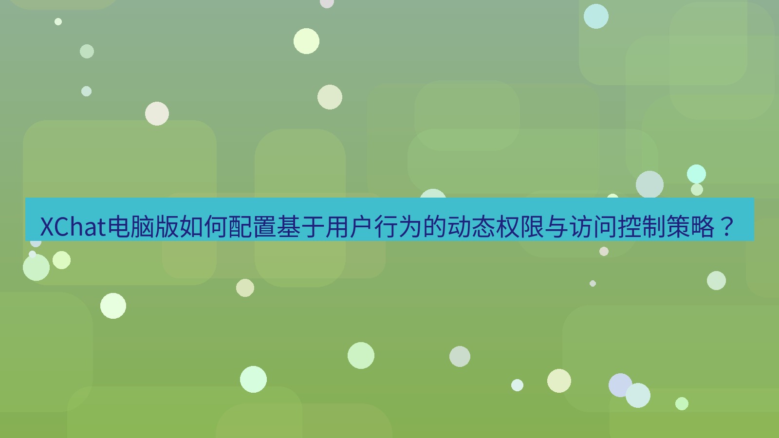 xchat XChat电脑版如何配置基于用户行为的动态权限与访问控制策略？