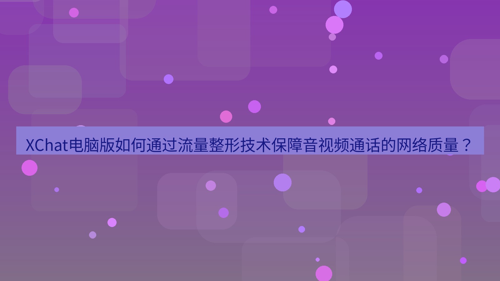 xchat XChat电脑版如何通过流量整形技术保障音视频通话的网络质量？